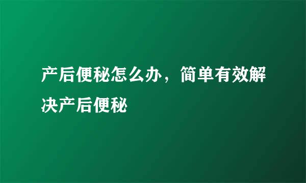 产后便秘怎么办，简单有效解决产后便秘