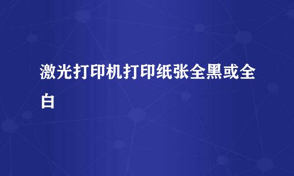 激光打印机打印纸张全黑或全白