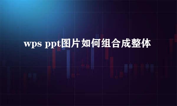 wps ppt图片如何组合成整体