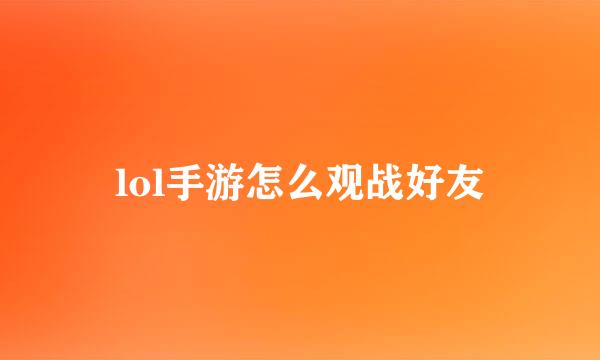 lol手游怎么观战好友