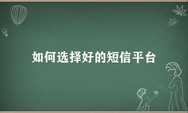 如何选择好的短信平台