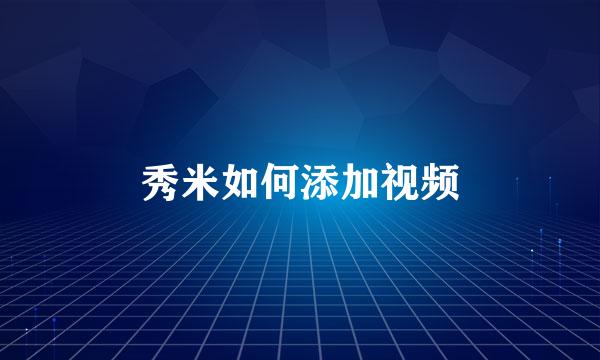 秀米如何添加视频