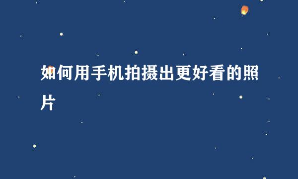 如何用手机拍摄出更好看的照片