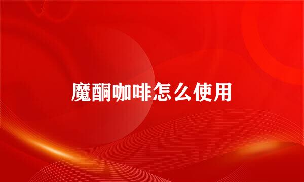 魔酮咖啡怎么使用