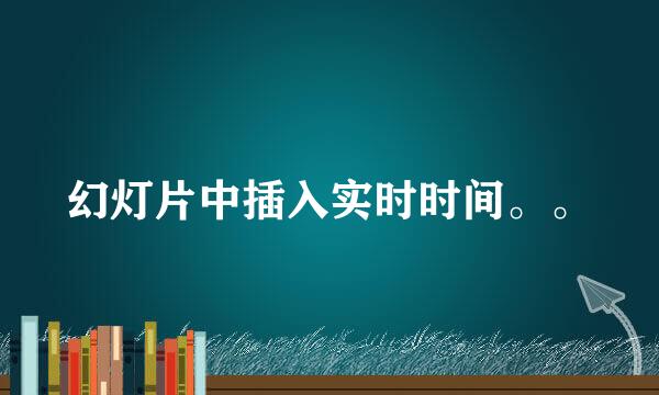 幻灯片中插入实时时间。。