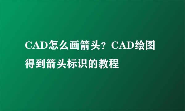 CAD怎么画箭头？CAD绘图得到箭头标识的教程