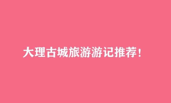 大理古城旅游游记推荐！