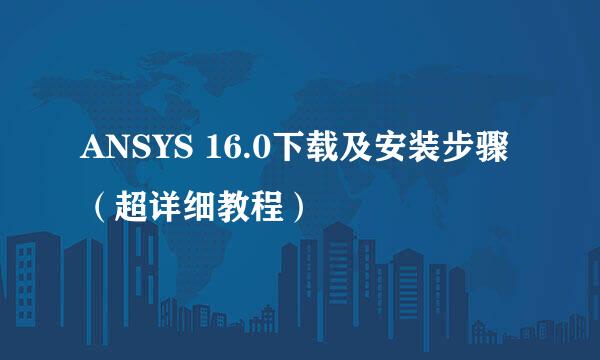 ANSYS 16.0下载及安装步骤（超详细教程）