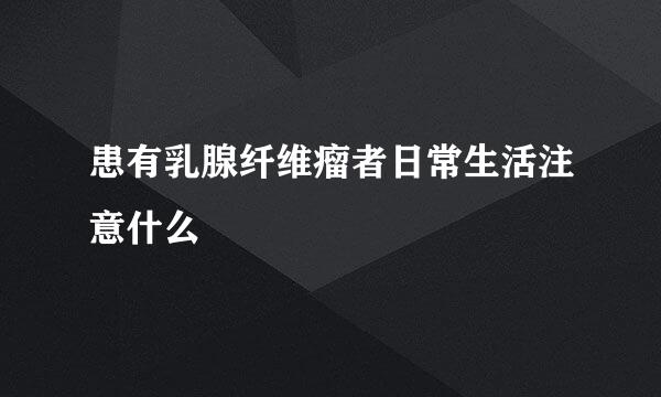 患有乳腺纤维瘤者日常生活注意什么