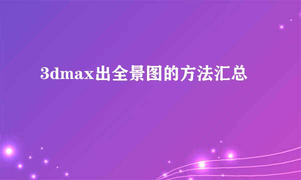 3dmax出全景图的方法汇总