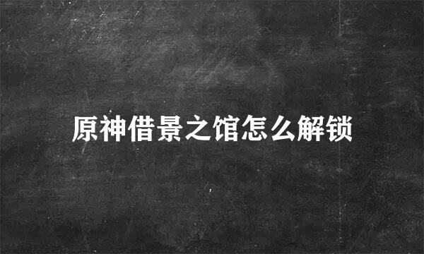 原神借景之馆怎么解锁