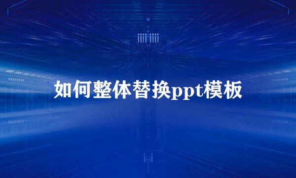 如何整体替换ppt模板