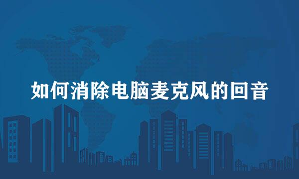 如何消除电脑麦克风的回音