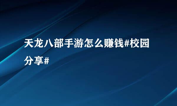 天龙八部手游怎么赚钱#校园分享#