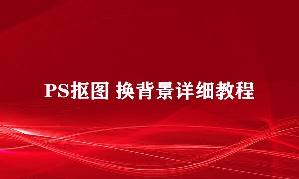 PS抠图 换背景详细教程
