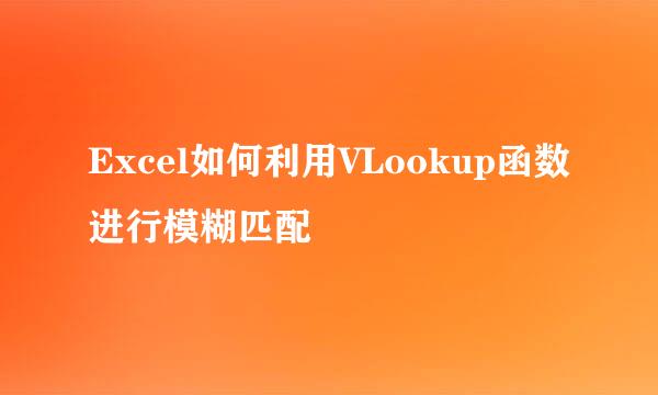 Excel如何利用VLookup函数进行模糊匹配