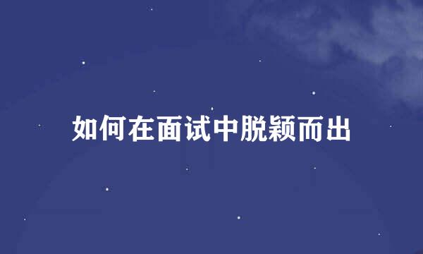 如何在面试中脱颖而出