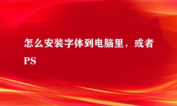 怎么安装字体到电脑里，或者PS