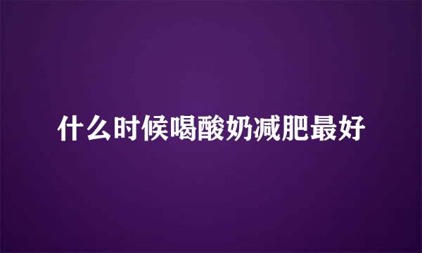 什么时候喝酸奶减肥最好