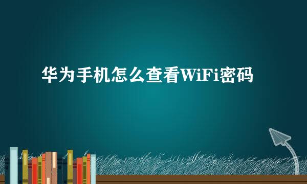 华为手机怎么查看WiFi密码
