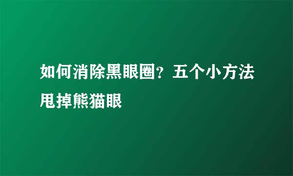 如何消除黑眼圈？五个小方法甩掉熊猫眼