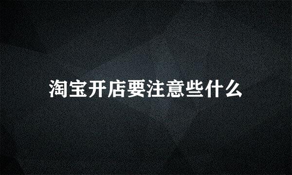 淘宝开店要注意些什么