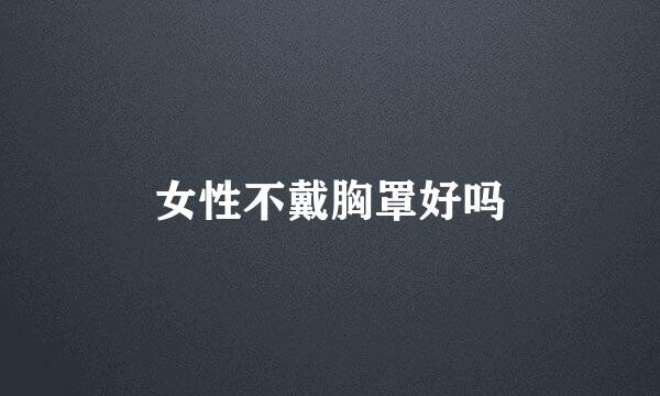 女性不戴胸罩好吗