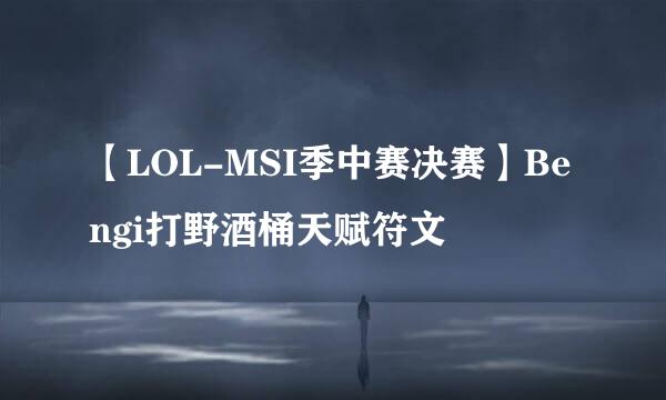 【LOL-MSI季中赛决赛】Bengi打野酒桶天赋符文