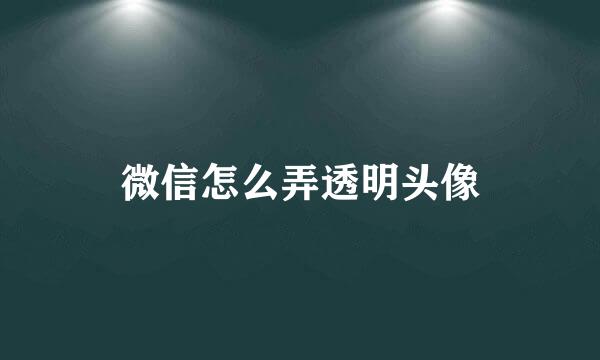 微信怎么弄透明头像