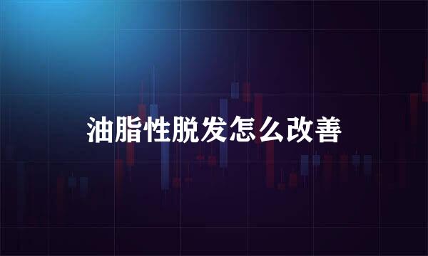 油脂性脱发怎么改善