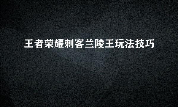 王者荣耀刺客兰陵王玩法技巧