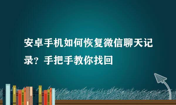 安卓手机如何恢复微信聊天记录？手把手教你找回