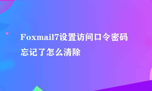 Foxmail7设置访问口令密码忘记了怎么清除