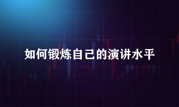 如何锻炼自己的演讲水平