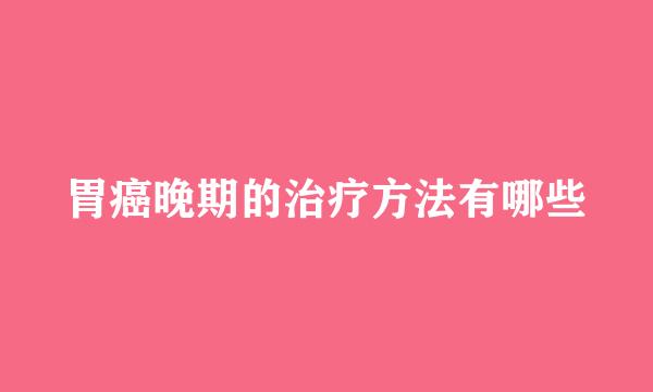 胃癌晚期的治疗方法有哪些