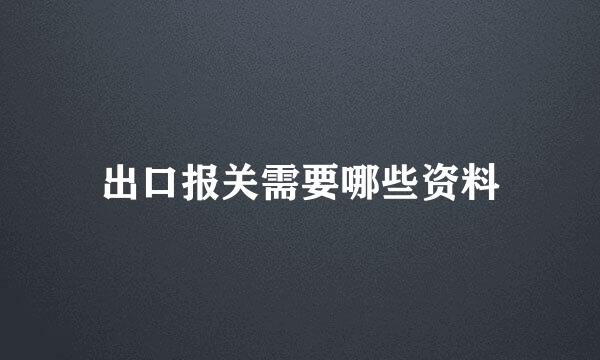 出口报关需要哪些资料