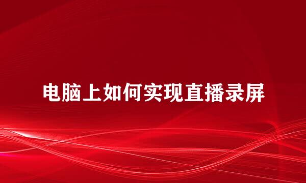 电脑上如何实现直播录屏
