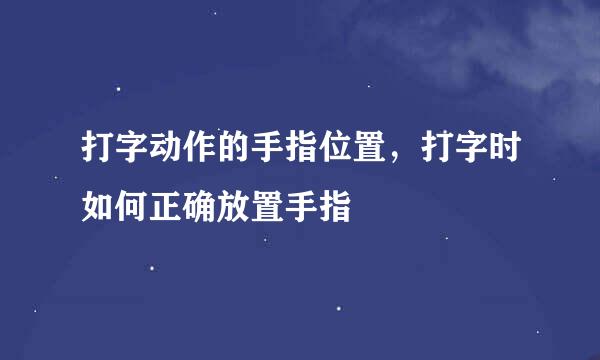 打字动作的手指位置，打字时如何正确放置手指