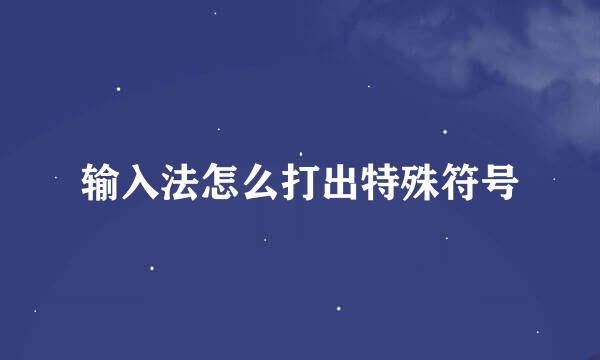 输入法怎么打出特殊符号