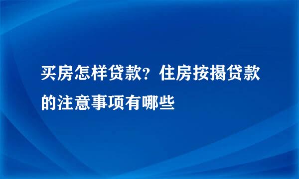 买房怎样贷款？住房按揭贷款的注意事项有哪些