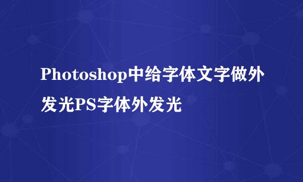 Photoshop中给字体文字做外发光PS字体外发光