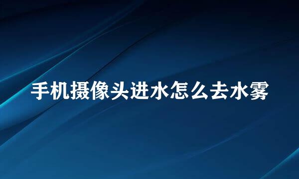 手机摄像头进水怎么去水雾