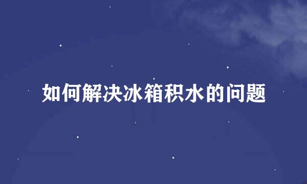 如何解决冰箱积水的问题
