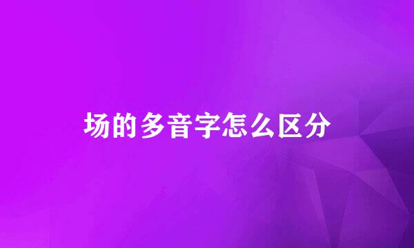 场的多音字怎么区分