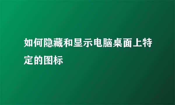 如何隐藏和显示电脑桌面上特定的图标