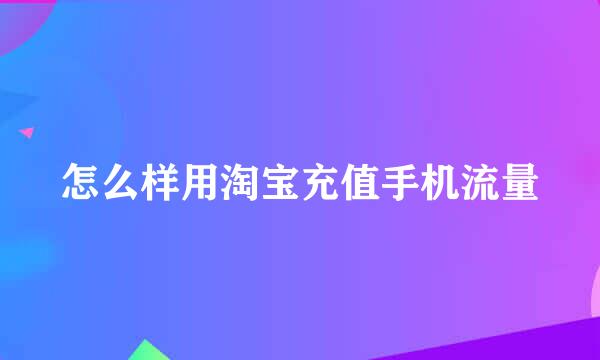 怎么样用淘宝充值手机流量