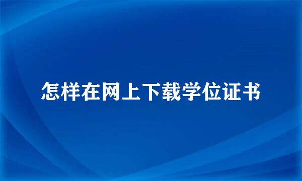 怎样在网上下载学位证书