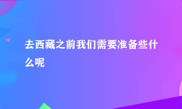 去西藏之前我们需要准备些什么呢