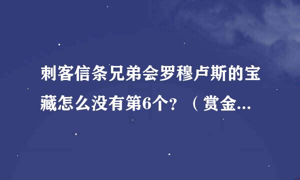 刺客信条兄弟会罗穆卢斯的宝藏怎么没有第6个？（赏金可以增加）