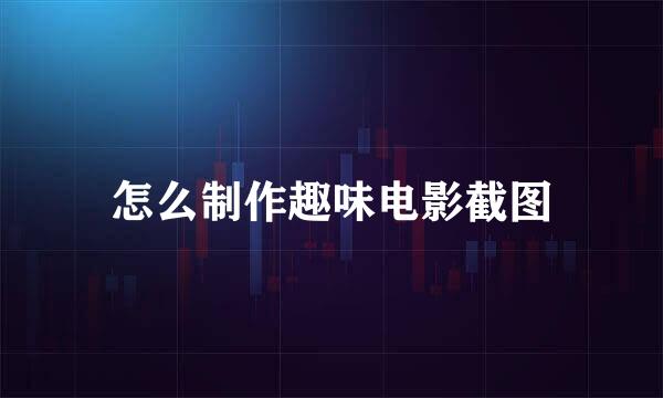 怎么制作趣味电影截图
